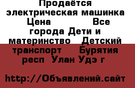 Продаётся электрическая машинка › Цена ­ 15 000 - Все города Дети и материнство » Детский транспорт   . Бурятия респ.,Улан-Удэ г.